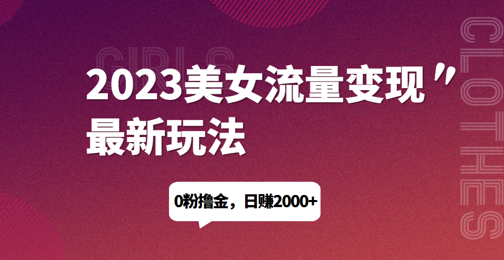 2023美女流量变现最新玩法，0粉撸金，日赚1500+，实测日引流200+网赚项目-副业赚钱-互联网创业-资源整合网创云库