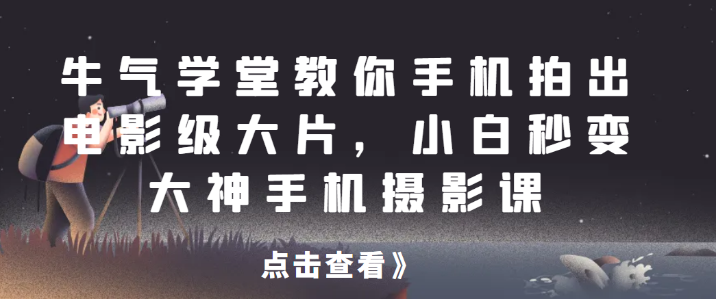 牛气学堂教你手机拍出电影级大片，小白秒变大神手机摄影课网赚项目-副业赚钱-互联网创业-资源整合网创云库