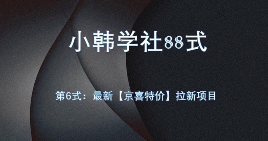 小韩学社88式第六式：最新京喜特价拉新项目，小白可操作网赚项目-副业赚钱-互联网创业-资源整合网创云库
