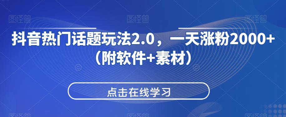 抖音热门话题玩法2.0，一天涨粉2000+（附软件+素材）网赚项目-副业赚钱-互联网创业-资源整合网创云库