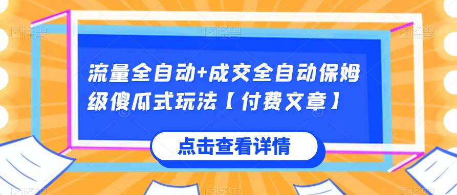 流量全自动+成交全自动保姆级傻瓜式玩法【付费文章】网赚项目-副业赚钱-互联网创业-资源整合网创云库