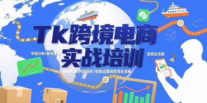 （15584期）Tk跨境电商实战培训：市场分析/账号搭建/内容创作/矩阵运营到变现全流程网赚项目-副业赚钱-互联网创业-资源整合网创云库