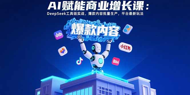 （15583期）AI赋能商业增长课：DeepSeek工具链实战，爆款内容批量生产，平台最新玩法网赚项目-副业赚钱-互联网创业-资源整合网创云库