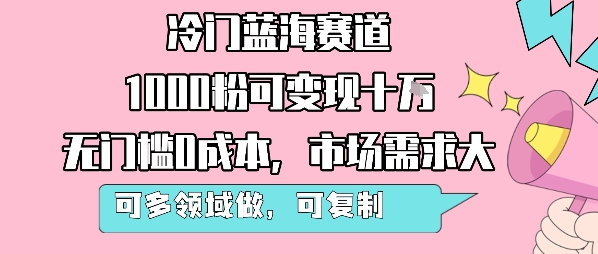 冷门蓝海赛道，1000粉可变现十W，无门槛0成本，市场需求大，可多领域做，可复制性强网赚项目-副业赚钱-互联网创业-资源整合网创云库