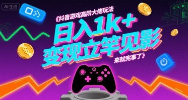 抖音游戏高阶大佬玩法，日入1k+，变现立竿见影，来就完事了网赚项目-副业赚钱-互联网创业-资源整合网创云库