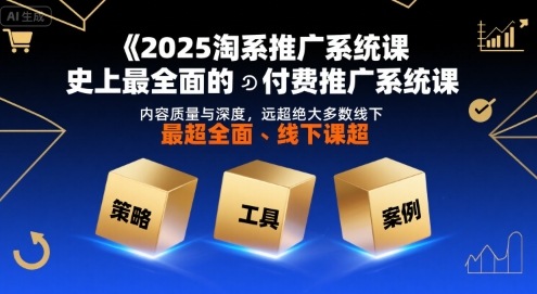 2025淘系推广系统课，史上最全面的付费推广系统课，内容质量与深度，远超绝大多数线下课网赚项目-副业赚钱-互联网创业-资源整合网创云库