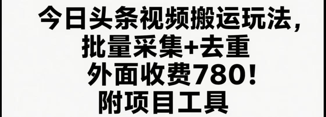 今日头条视频搬运玩法，软件一键去重，轻松日入500+附项目工具网赚项目-副业赚钱-互联网创业-资源整合网创云库