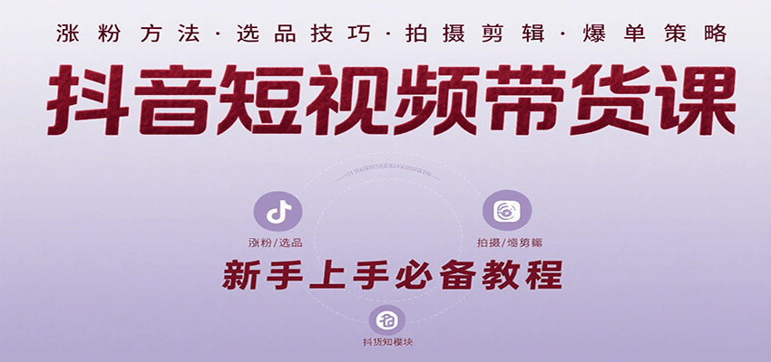 抖音短视频带货课：涵盖涨粉、选品、拍摄、剪辑等，教实操，助你从0到1实现爆单网赚项目-副业赚钱-互联网创业-资源整合网创云库
