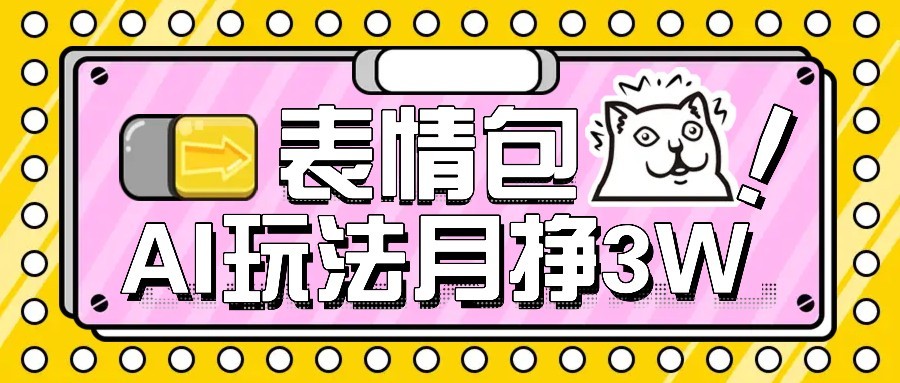 AI表情包新玩法，扣子工作流一键生成，多种变现方式，手把手教你月入30000+网赚项目-副业赚钱-互联网创业-资源整合网创云库