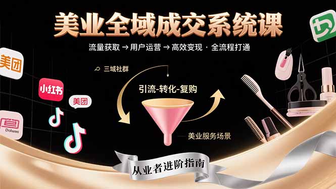 （15650期）美业全域成交系统课程：帮助美业从业者打通从流量获取到高效变现全流程网赚项目-副业赚钱-互联网创业-资源整合网创云库