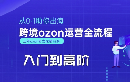 OZON入门到高阶全流程，从0-1助你出海，跨境ozon运营全流程网赚项目-副业赚钱-互联网创业-资源整合网创云库
