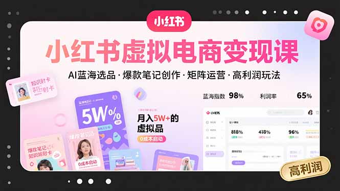 （15673期）小红书虚拟电商变现课，AI蓝海选品，爆款笔记创作，矩阵运营，高利润玩法网赚项目-副业赚钱-互联网创业-资源整合网创云库