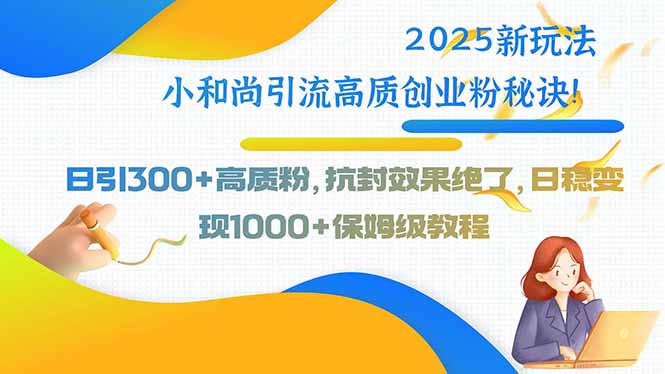 （15663期）2025新玩法小和尚引流高质创业粉秘诀！日引300+高质粉，抗封效果绝了，…网赚项目-副业赚钱-互联网创业-资源整合网创云库