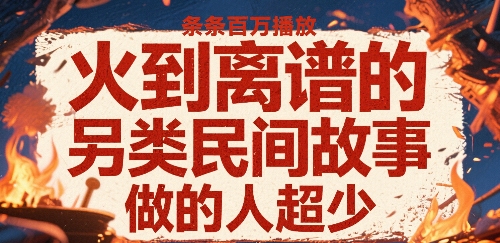 火到离谱的另类民间故事，条条百W播放，做的人超少网赚项目-副业赚钱-互联网创业-资源整合网创云库