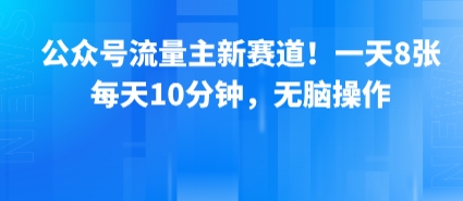 公众号流量主新赛道！一天8张，每天10分钟，无脑操作网赚项目-副业赚钱-互联网创业-资源整合网创云库