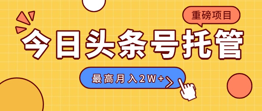 （15674期）【头条号托管 】我存作品到草稿箱，你每天5分钟发布，最高月入2W+网赚项目-副业赚钱-互联网创业-资源整合网创云库