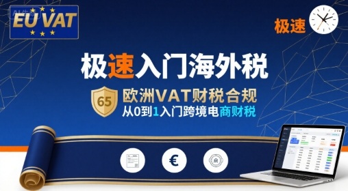 极速入门海外税，欧洲VAT财税合规，从0到1入门跨境电商财税网赚项目-副业赚钱-互联网创业-资源整合网创云库