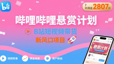 哔哩哔哩悬赏计划，B站短视频带货，7天佣金2807，新风口项目网赚项目-副业赚钱-互联网创业-资源整合网创云库