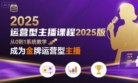 运营型主播课程2025版，从0到1教你成为金牌运营型主播网赚项目-副业赚钱-互联网创业-资源整合网创云库
