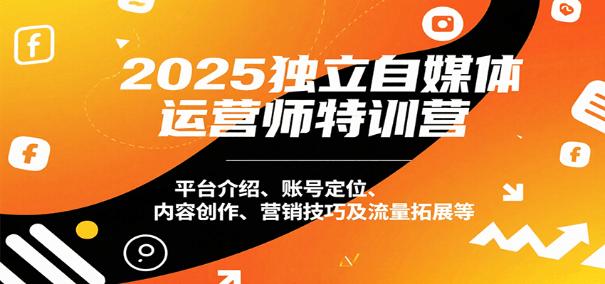2025独立自媒体运营师特训营：平台介绍、账号定位、内容创作、营销技巧及流量拓展等网赚项目-副业赚钱-互联网创业-资源整合网创云库