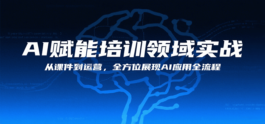 AI赋能培训领域实战，从课件到运营，全方位展现AI应用全流程网赚项目-副业赚钱-互联网创业-资源整合网创云库