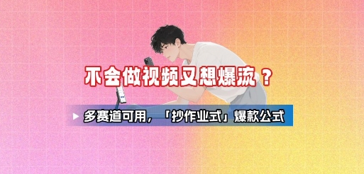 不会做视频又想爆流？多赛道可用，「抄作业式」爆款公式网赚项目-副业赚钱-互联网创业-资源整合网创云库