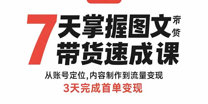 （15731期）7天掌握图文带货速成课：从账号定位,内容制作到流量变现,3天完成首单变现网赚项目-副业赚钱-互联网创业-资源整合网创云库