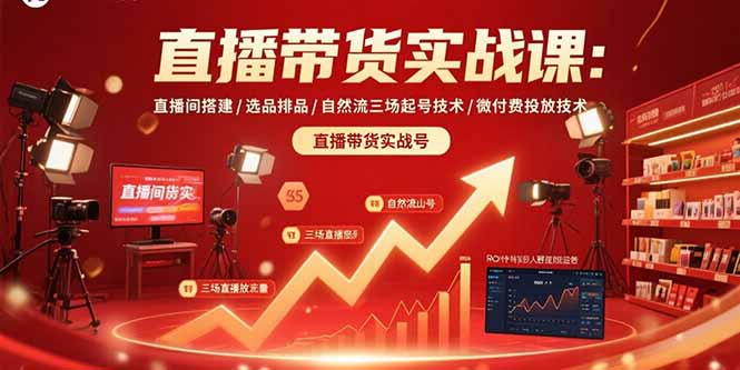 （15729期）直播带货实战课：直播间搭建/选品排品/自然流三场起号技术/微付费投放技术网赚项目-副业赚钱-互联网创业-资源整合网创云库