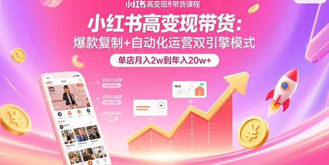（15720期）小红书高变现带货：爆款复制+自动化运营双引擎模式  单店月入2w到年入20w+网赚项目-副业赚钱-互联网创业-资源整合网创云库