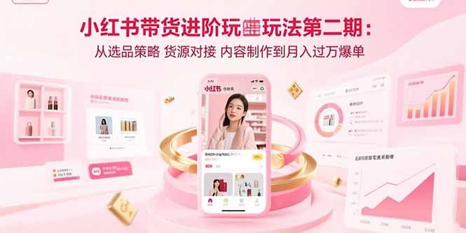 （15719期）小红书带货进阶玩法第二期：从选品策略 货源对接 内容制作到月入过万爆单网赚项目-副业赚钱-互联网创业-资源整合网创云库