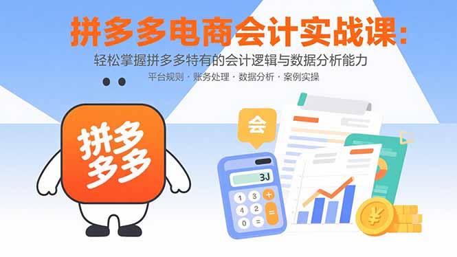 （15767期）拼多多电商会计实战课：轻松掌握拼多多特有的会计逻辑与数据分析能力网赚项目-副业赚钱-互联网创业-资源整合网创云库