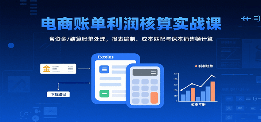 电商账单利润核算实战课：含资金/结算账单处理，报表编制、成本匹配与保本销售额计算网赚项目-副业赚钱-互联网创业-资源整合网创云库
