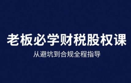 25年企业财税与股权实战课，从避坑到合规全程指导网赚项目-副业赚钱-互联网创业-资源整合网创云库