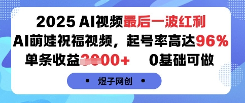 2025AI视频最后一波红利，AI萌娃祝福视频，起号率高达96%，单条收益1k+，0基础可做网赚项目-副业赚钱-互联网创业-资源整合网创云库
