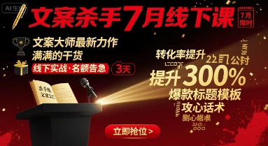 文案杀手7月线下课，​文案大师最新力作，满满的干货网赚项目-副业赚钱-互联网创业-资源整合网创云库