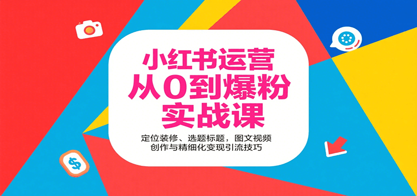 小红书运营从0到爆粉实战课：定位装修、选题标题，图文视频创作与精细化变现引流技巧网赚项目-副业赚钱-互联网创业-资源整合网创云库