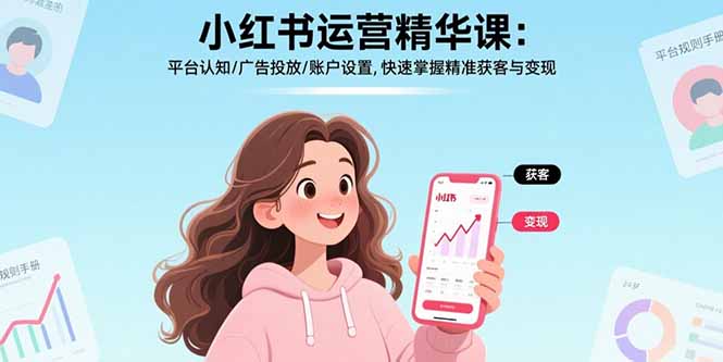 （15795期）小红书运营精华课：平台认知/广告投放/账户设置,快速掌握精准获客与变现网赚项目-副业赚钱-互联网创业-资源整合网创云库