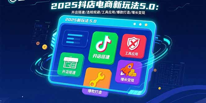 （15796期）2025抖店电商新玩法5.0：开店搭建/违规规避/工具应用,快速掌握基础运营…网赚项目-副业赚钱-互联网创业-资源整合网创云库