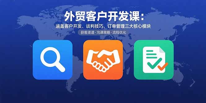 （15793期）外贸客户开发课：涵盖客户开发、谈判技巧、订单管理三大核心模块网赚项目-副业赚钱-互联网创业-资源整合网创云库