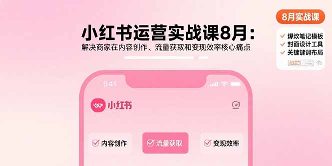 （15822期）小红书运营实战课8月：解决商家在内容创作、流量获取和变现效率核心痛点网赚项目-副业赚钱-互联网创业-资源整合网创云库