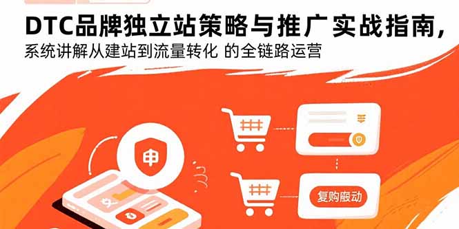 （15818期）DTC品牌独立站策略与推广实战指南，系统讲解从建站到流量转化的全链路运营网赚项目-副业赚钱-互联网创业-资源整合网创云库