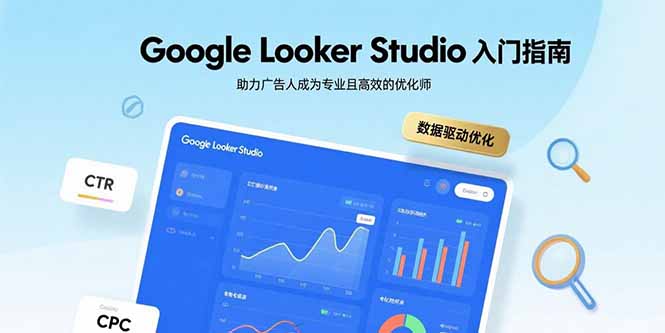 （15815期）Google Looker Studio入门指南，助力广告人成为专业且高效的优化师网赚项目-副业赚钱-互联网创业-资源整合网创云库