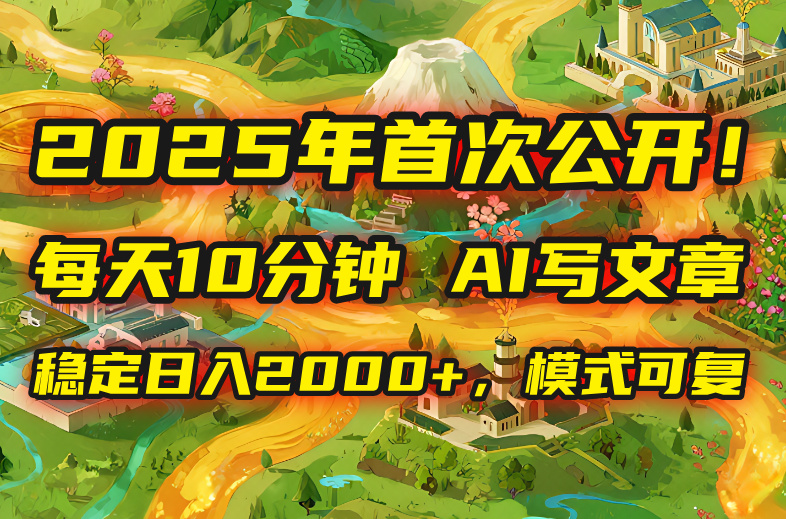 （15814期）2025年8月首次公开，每天10分钟，用AI写文章，稳定日入2000+，模式可复…网赚项目-副业赚钱-互联网创业-资源整合网创云库