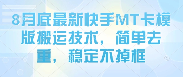 8月底最新快手MT卡模版搬运技术，简单去重，稳定不掉框网赚项目-副业赚钱-互联网创业-资源整合网创云库