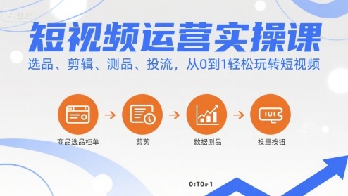 短视频运营实操课，选品、剪辑、测品、投流，从0到1轻松玩转短视频网赚项目-副业赚钱-互联网创业-资源整合网创云库