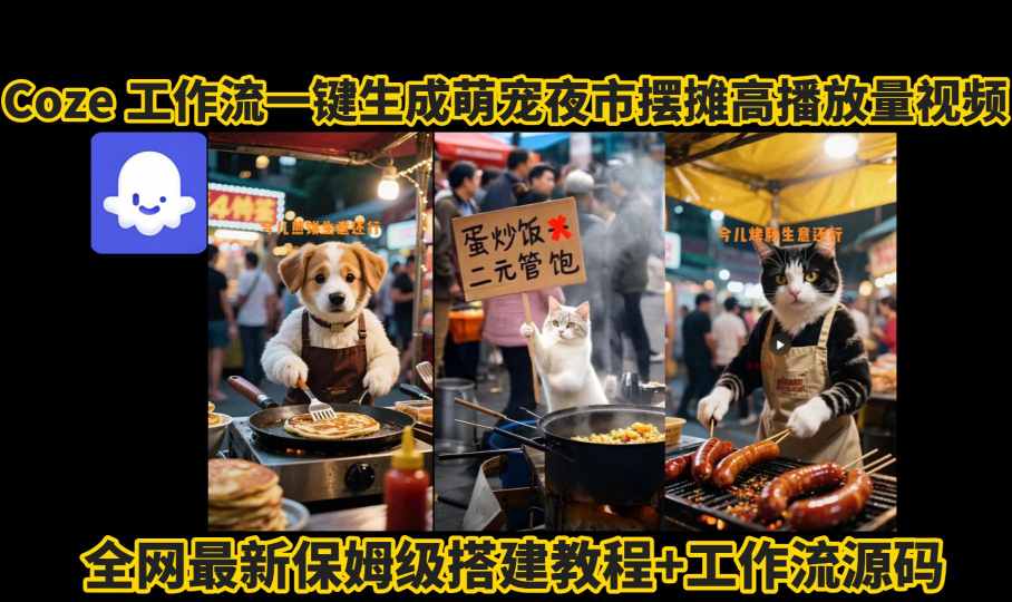 coze工作流一键生成萌宠夜市摆摊AI高赞高播放量视频保姆级拆解教程网赚项目-副业赚钱-互联网创业-资源整合网创云库