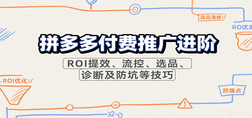 拼多多付费推广进阶，ROI提效、流控、选品、诊断及防坑等技巧网赚项目-副业赚钱-互联网创业-资源整合网创云库