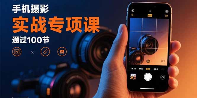 （15867期）手机摄影实战专项课：通过100节实操课程实现从入门到精通的技能进阶网赚项目-副业赚钱-互联网创业-资源整合网创云库