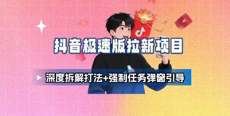 抖音极速版拉新项目_深度拆解打法+强制任务弹窗引导网赚项目-副业赚钱-互联网创业-资源整合网创云库