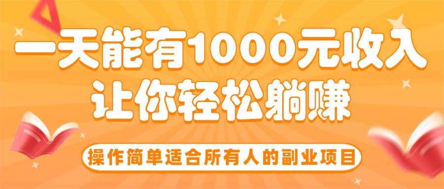 （15876期）操作简单适合所有人的副业项目，一天能有1000元收入，让你轻松躺赚！网赚项目-副业赚钱-互联网创业-资源整合网创云库